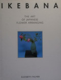 IKEBANA : THE ART OF JAPANESE FLOWER ARRANGING